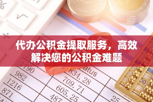 新民代办公积金提取服务，高效解决您的公积金难题