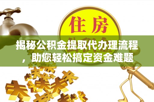 新民揭秘公积金提取代办理流程，助您轻松搞定资金难题