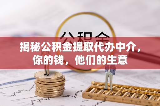 新民揭秘公积金提取代办中介，你的钱，他们的生意
