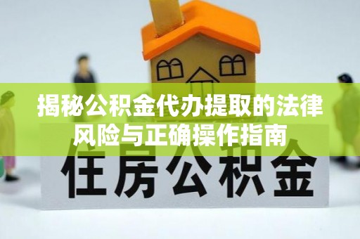 新民揭秘公积金代办提取的法律风险与正确操作指南