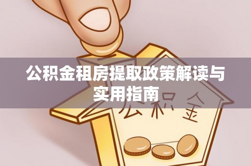 新民公积金租房提取政策解读与实用指南