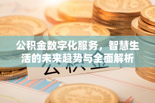 新民公积金数字化服务，智慧生活的未来趋势与全面解析