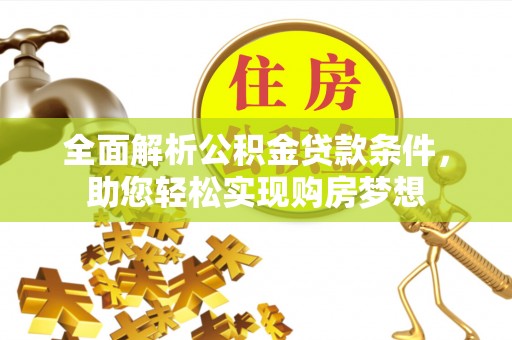 新民全面解析公积金贷款条件，助您轻松实现购房梦想