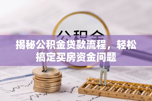 新民揭秘公积金贷款流程，轻松搞定买房资金问题