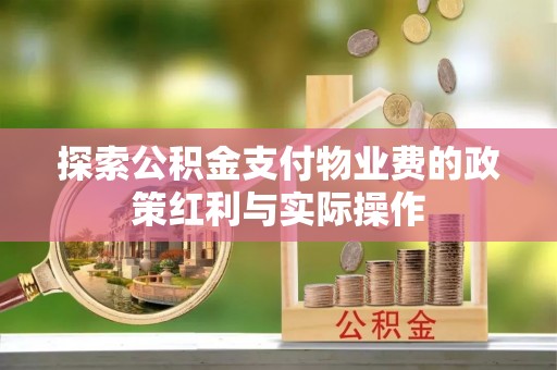 新民探索公积金支付物业费的政策红利与实际操作