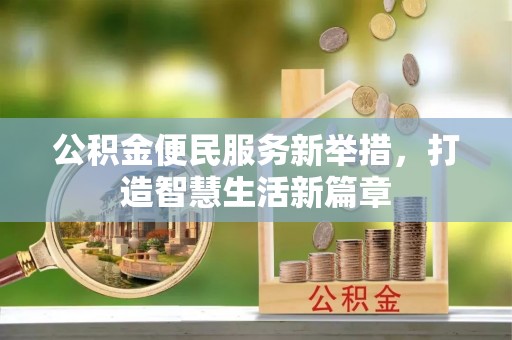 新民公积金便民服务新举措，打造智慧生活新篇章