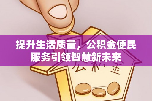 新民提升生活质量，公积金便民服务引领智慧新未来