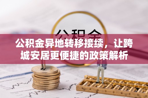新民公积金异地转移接续，让跨城安居更便捷的政策解析