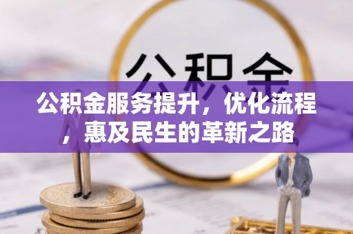 新民公积金服务提升，优化流程，惠及民生的革新之路