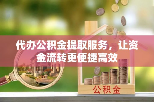 新民代办公积金提取服务，让资金流转更便捷高效