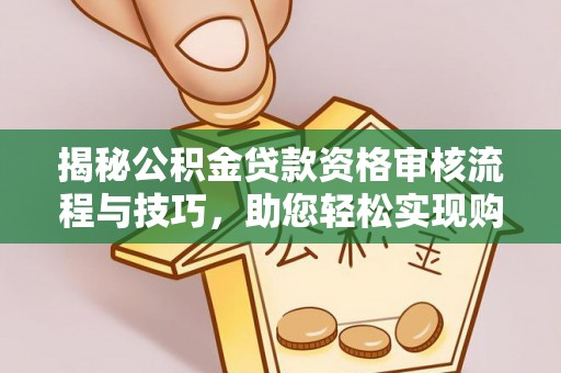 新民揭秘公积金贷款资格审核流程与技巧，助您轻松实现购房梦想