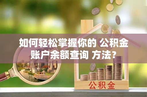新民如何轻松掌握你的 公积金账户余额查询 方法？