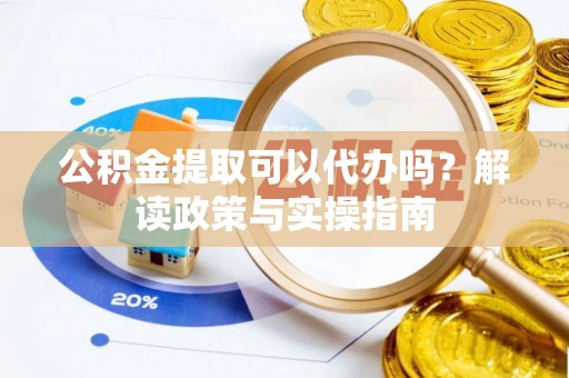 新民公积金提取可以代办吗？解读政策与实操指南