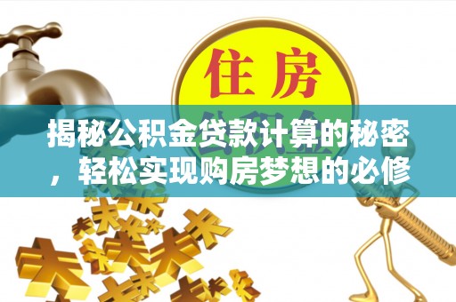 新民揭秘公积金贷款计算的秘密，轻松实现购房梦想的必修课