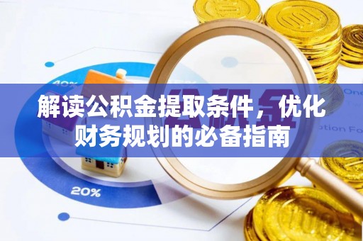 新民解读公积金提取条件，优化财务规划的必备指南
