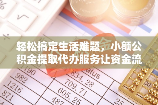 新民轻松搞定生活难题，小额公积金提取代办服务让资金流转更便捷