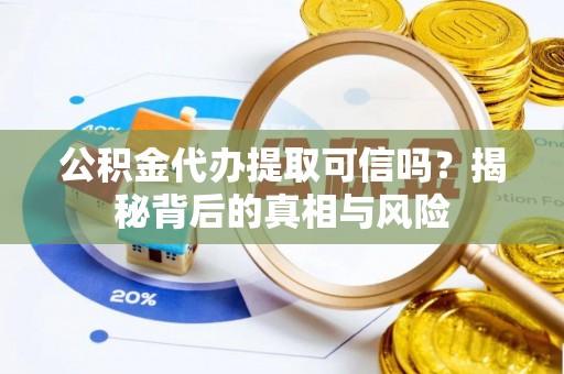新民公积金代办提取可信吗？揭秘背后的真相与风险