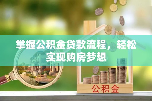 新民掌握公积金贷款流程，轻松实现购房梦想