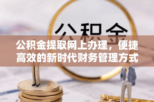 新民公积金提取网上办理，便捷高效的新时代财务管理方式