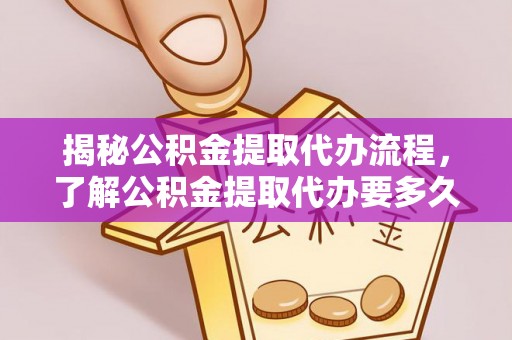 新民揭秘公积金提取代办流程，了解公积金提取代办要多久的关键因素