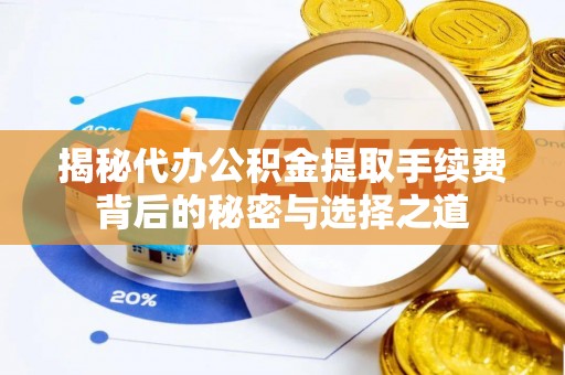 新民揭秘代办公积金提取手续费背后的秘密与选择之道
