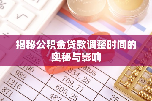 新民揭秘公积金贷款调整时间的奥秘与影响