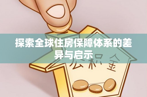 新民探索全球住房保障体系的差异与启示