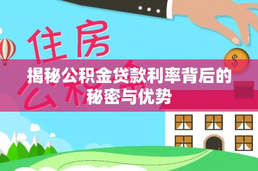 新民揭秘公积金贷款利率背后的秘密与优势
