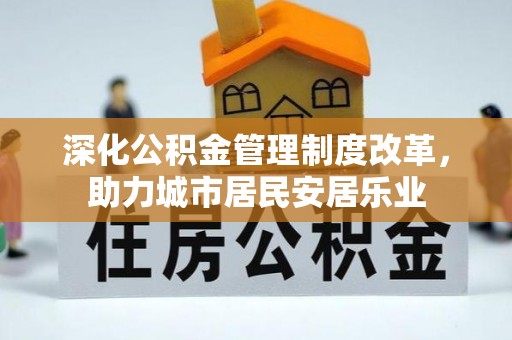 新民深化公积金管理制度改革，助力城市居民安居乐业