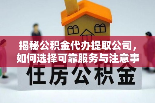 新民揭秘公积金代办提取公司，如何选择可靠服务与注意事项