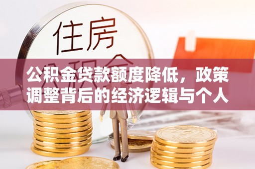 新民公积金贷款额度降低，政策调整背后的经济逻辑与个人应对策略
