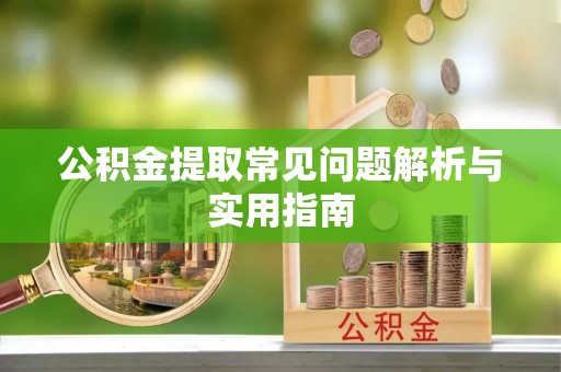新民公积金提取常见问题解析与实用指南