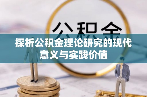 新民探析公积金理论研究的现代意义与实践价值