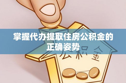 新民掌握代办提取住房公积金的正确姿势