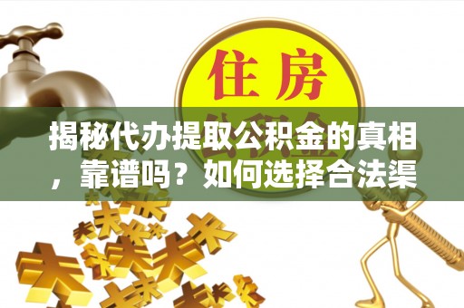 新民揭秘代办提取公积金的真相，靠谱吗？如何选择合法渠道