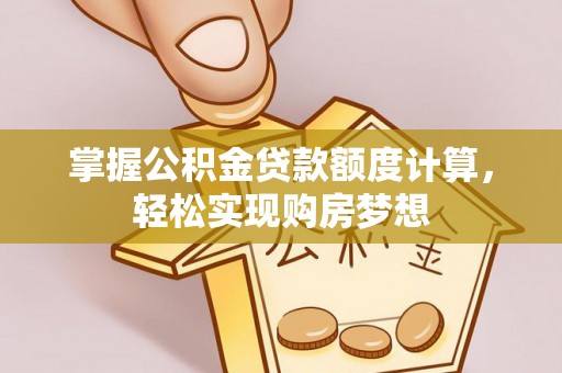 新民掌握公积金贷款额度计算，轻松实现购房梦想