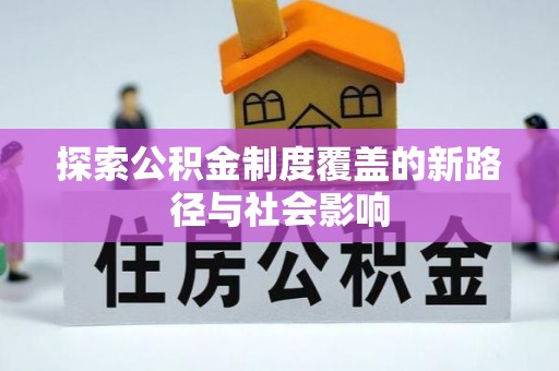 新民探索公积金制度覆盖的新路径与社会影响