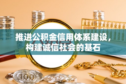 新民推进公积金信用体系建设，构建诚信社会的基石