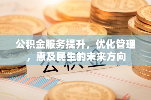 新民公积金服务提升，优化管理，惠及民生的未来方向