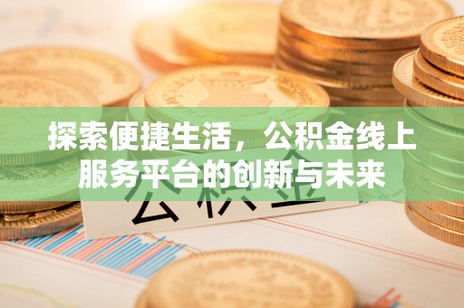 新民探索便捷生活，公积金线上服务平台的创新与未来