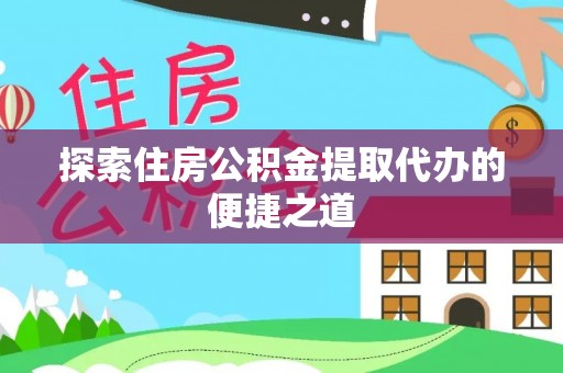 新民探索住房公积金提取代办的便捷之道