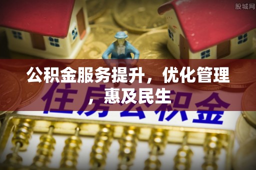 新民公积金服务提升，优化管理，惠及民生