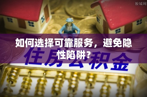 新民如何选择可靠服务，避免隐性陷阱？