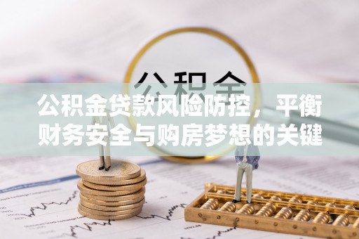 新民公积金贷款风险防控，平衡财务安全与购房梦想的关键