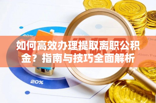 新民如何高效办理提取离职公积金？指南与技巧全面解析
