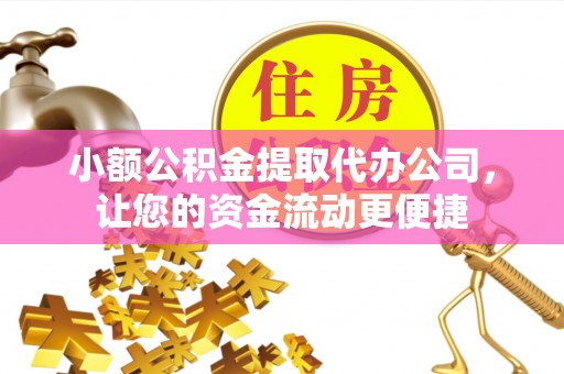 新民小额公积金提取代办公司，让您的资金流动更便捷
