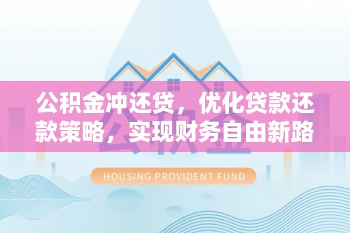 新民公积金冲还贷，优化贷款还款策略，实现财务自由新路径