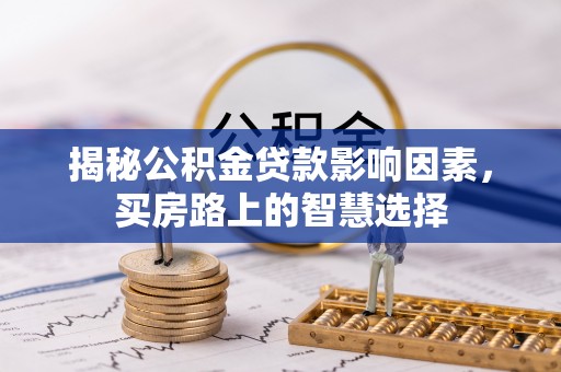 新民揭秘公积金贷款影响因素，买房路上的智慧选择