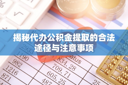 新民揭秘代办公积金提取的合法途径与注意事项