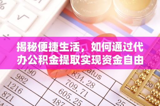 新民揭秘便捷生活，如何通过代办公积金提取实现资金自由